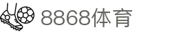 8868官方网站体育-8868体育进入入口